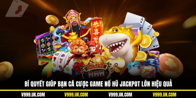 Bí quyết giúp bạn cá cược game nổ hũ jackpot lớn hiệu quả