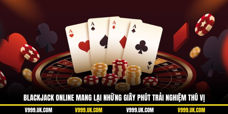 Blackjack online mang lại những giây phút trải nghiệm thú vị