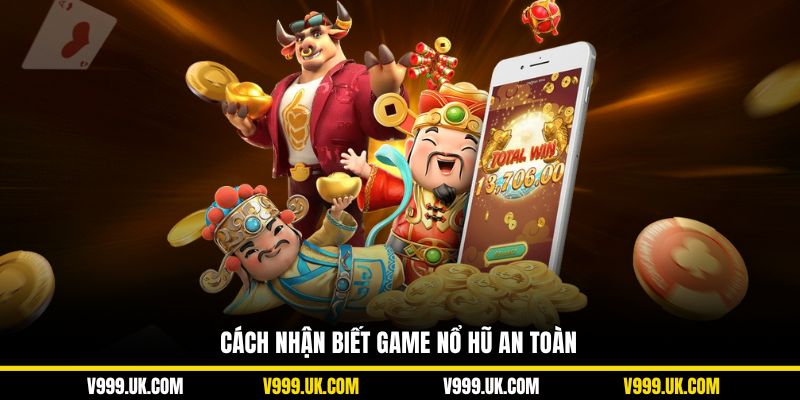 Cách nhận biết game nổ hũ an toàn để hội viên bắt đầu cá cược
