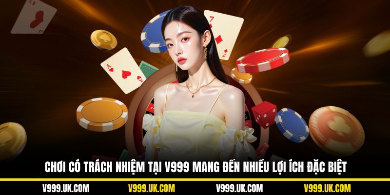 Chơi có trách nhiệm tại V999 mang đến nhiều lợi ích đặc biệt
