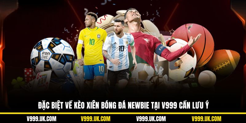 Đặc biệt về kèo xiên bóng đá newbie tại V999 cần lưu ý