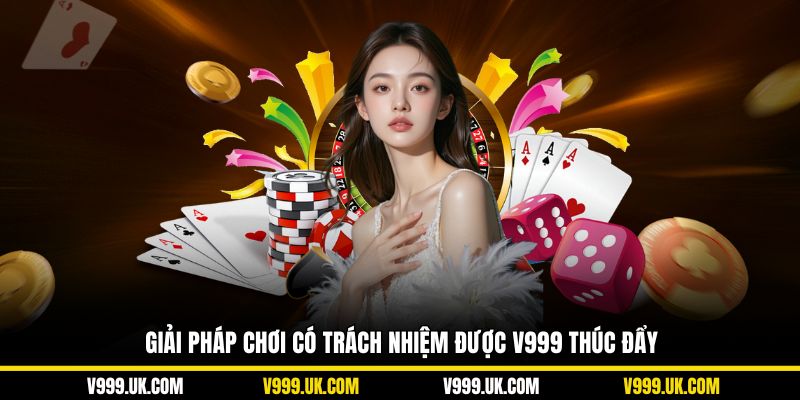 Giải pháp chơi có trách nhiệm được V999 thúc đẩy