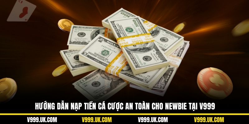 Hướng dẫn nạp tiền cá cược an toàn cho newbie tại V999