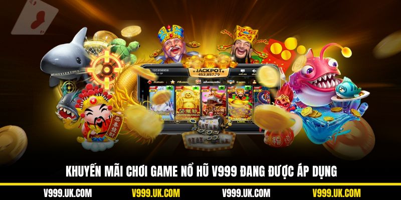 Khuyến mãi chơi game nổ hũ V999 ấn tượng đang được áp dụng