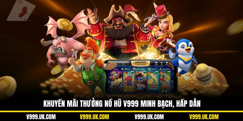 Khuyến mãi thưởng nổ hũ V999 minh bạch, hấp dẫn