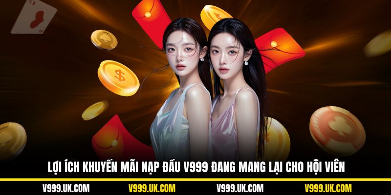 Lợi ích khuyến mãi nạp đầu V999 đang mang lại cho hội viên