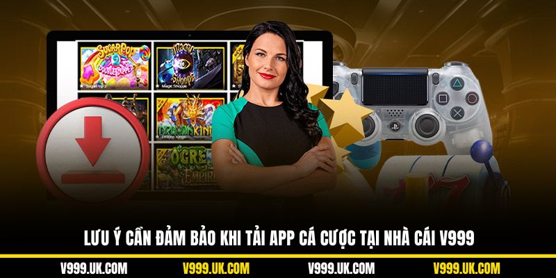 Lưu ý cần đảm bảo khi tải app cá cược tại nhà cái V999