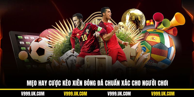 Mẹo hay cược kèo xiên bóng đá chuẩn xác cho người chơi