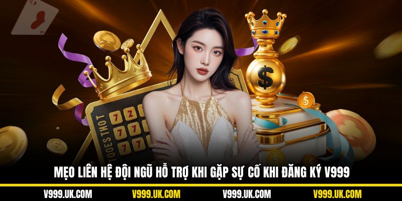 Mẹo liên hệ đội ngũ hỗ trợ khi gặp sự cố khi đăng ký V999