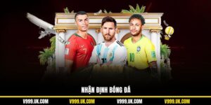 Nhận Định Bóng Đá Chuyên Sâu, Đa Chiều Tại Nhà Cái V999