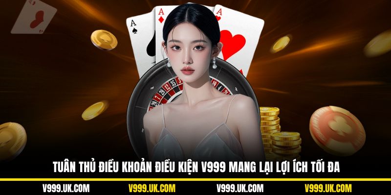 Tuân thủ điều khoản điều kiện V999 mang lại lợi ích tối đa