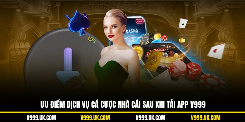 Ưu điểm dịch vụ cá cược nhà cái sau khi tải app V999