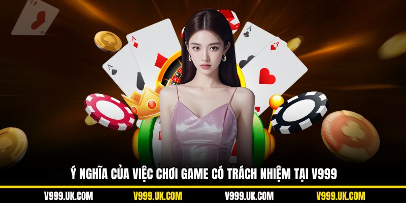 Ý nghĩa của việc chơi game có trách nhiệm tại V999