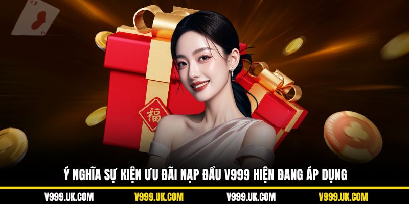 Ý nghĩa sự kiện ưu đãi nạp đầu V999 hiện đang áp dụng